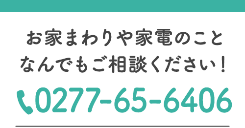 お家や家電の事、ご相談ください！tel 0277-65-6406